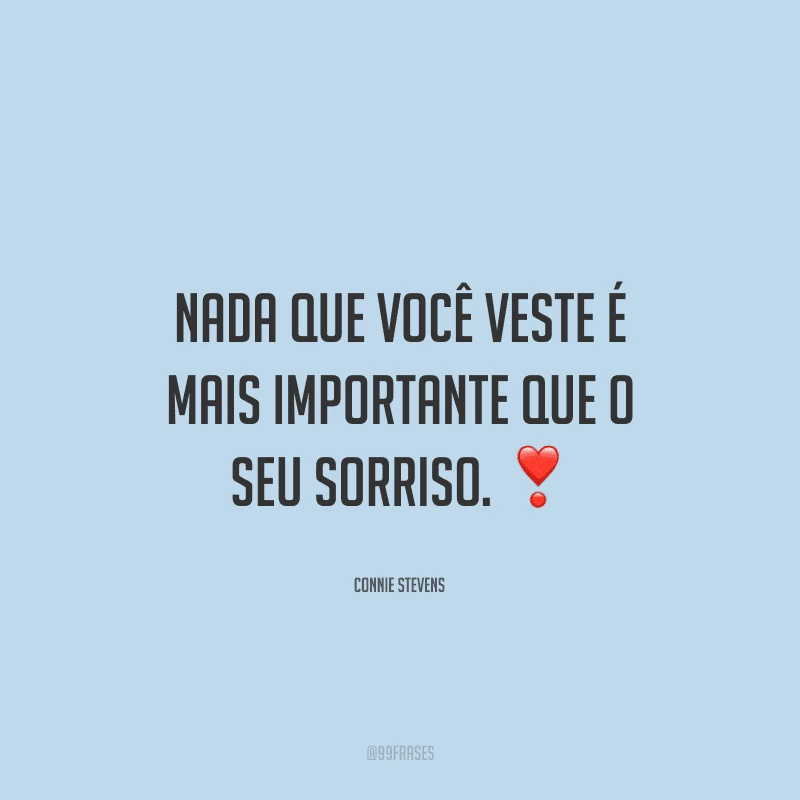 Nada que você veste é mais importante que o seu sorriso. 