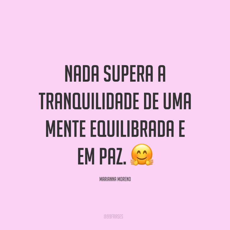 Nada supera a tranquilidade de uma mente equilibrada e em paz. ?