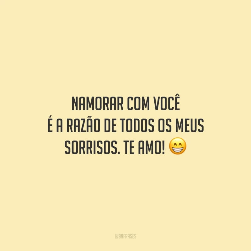 Namorar com você é a razão de todos os meus sorrisos. Te amo!