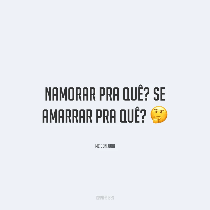 Namorar pra quê? Se amarrar pra quê?