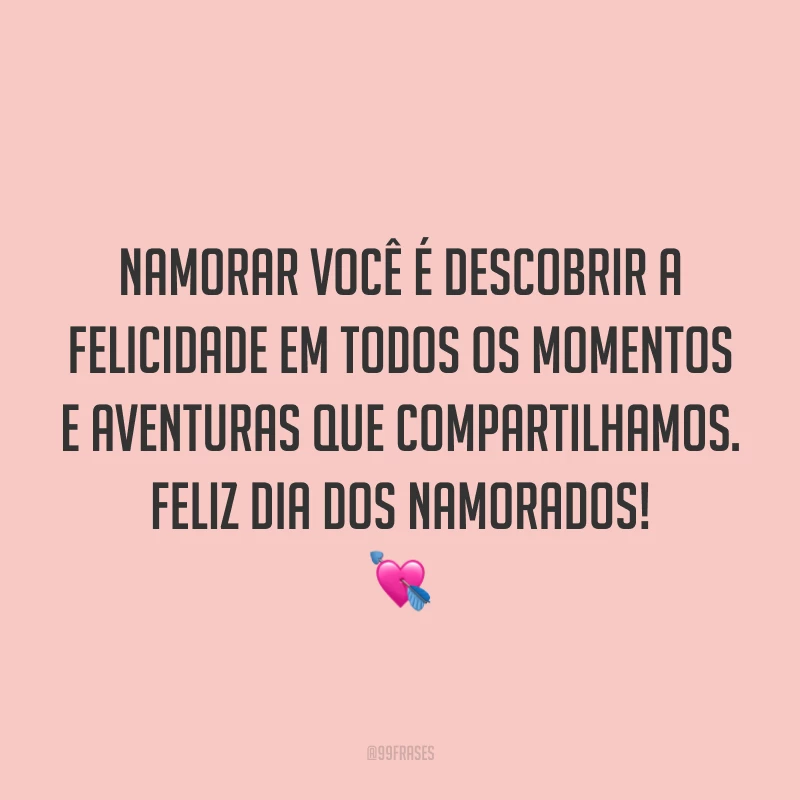 Namorar você é descobrir a felicidade em todos os momentos e aventuras que compartilhamos. Feliz Dia dos Namorados! ?