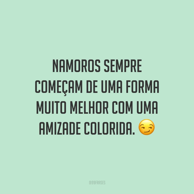 Namoros sempre começam de uma forma muito melhor com uma amizade colorida. 😏