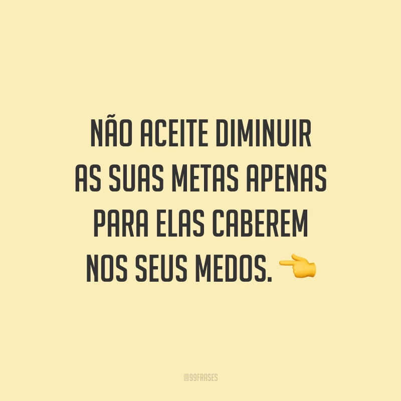 ⁠Não aceite diminuir as suas metas apenas para elas caberem nos seus medos.