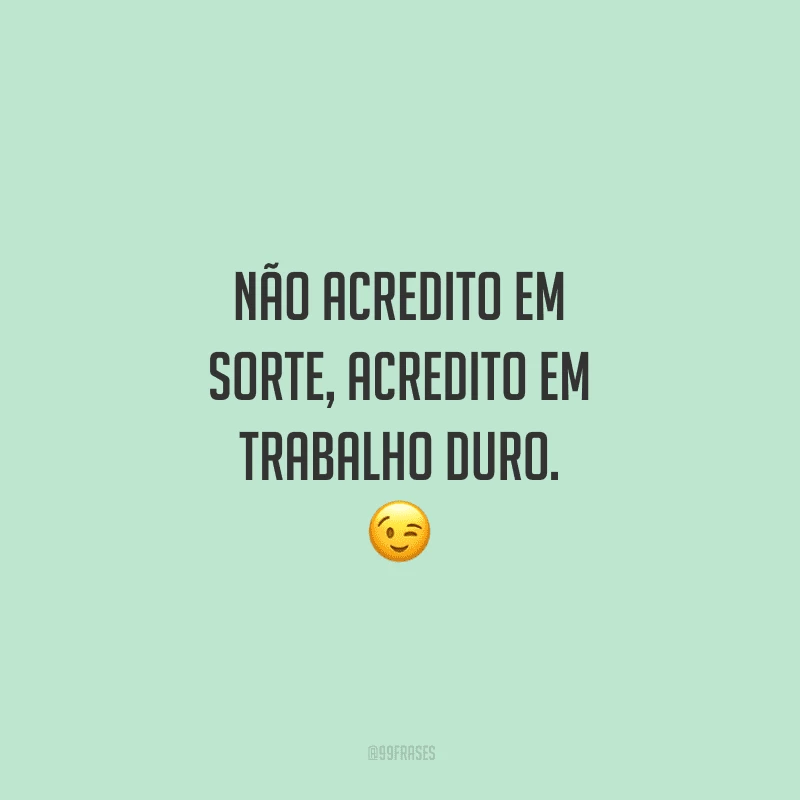 Não acredito em sorte, acredito em trabalho duro.