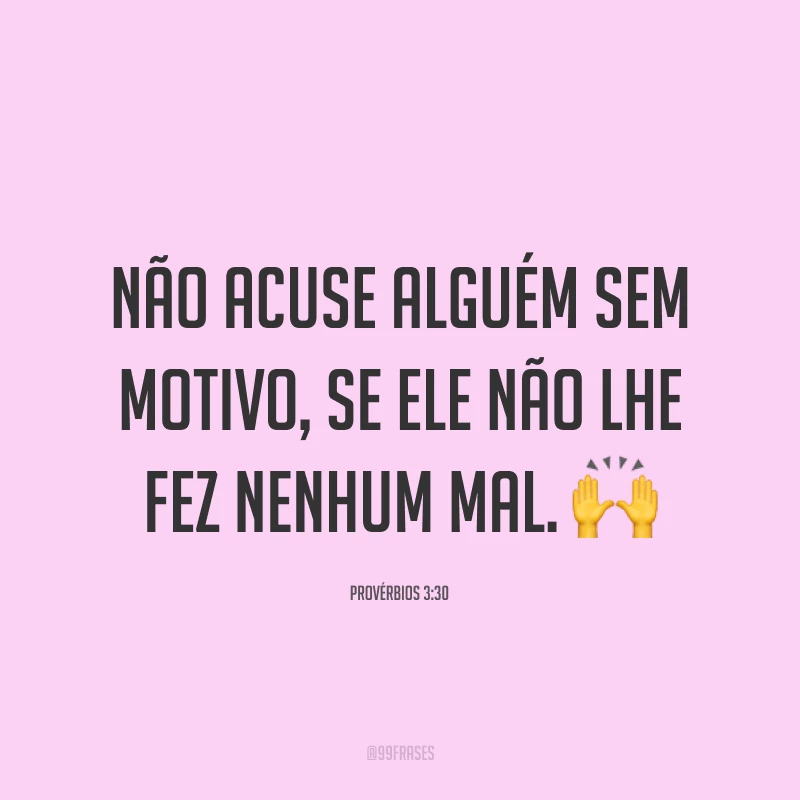 Não acuse alguém sem motivo, se ele não lhe fez nenhum mal. ?