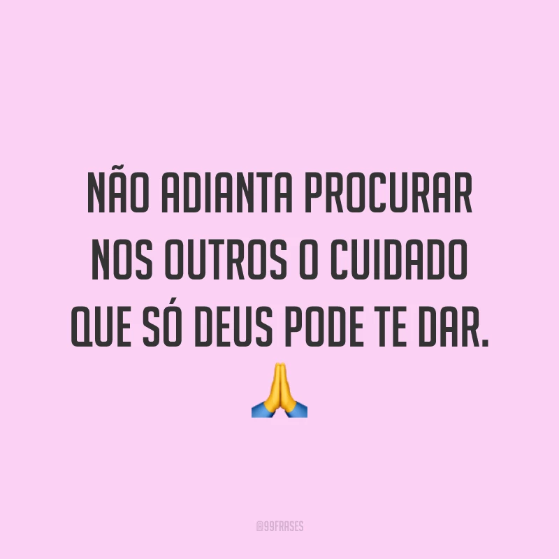 Não adianta procurar nos outros o cuidado que só Deus pode te dar. ?
