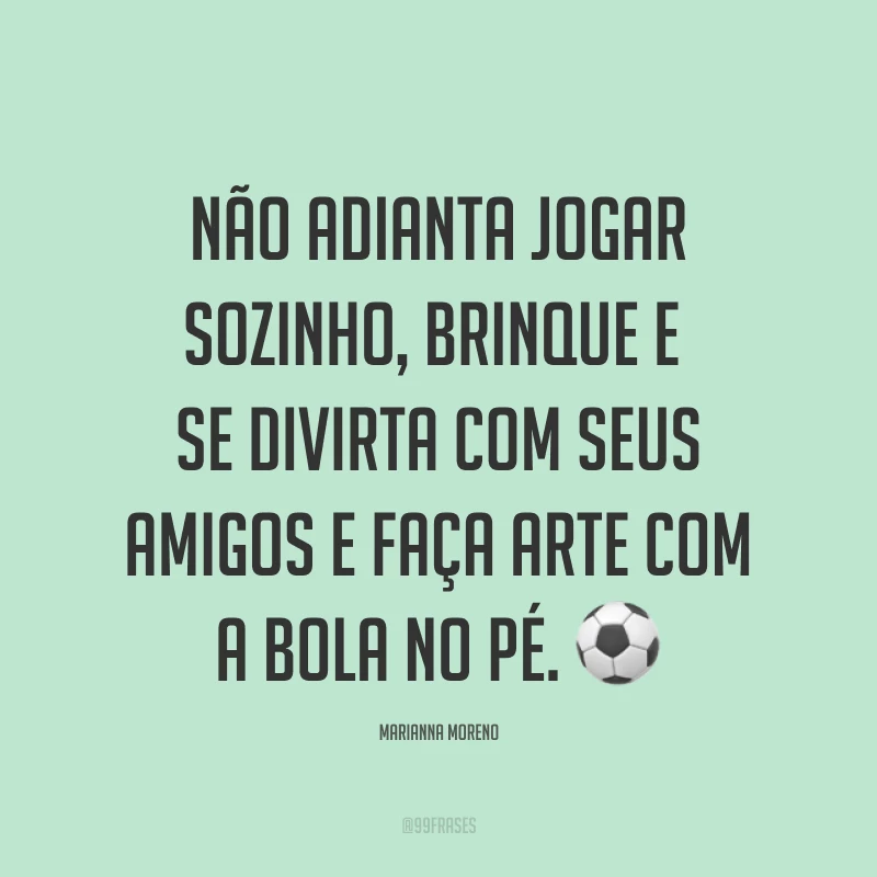 Não adianta jogar sozinho, brinque e se divirta com seus amigos e faça arte com a bola no pé. ⚽