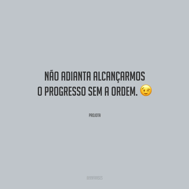 Não adianta alcançarmos o progresso sem a ordem.