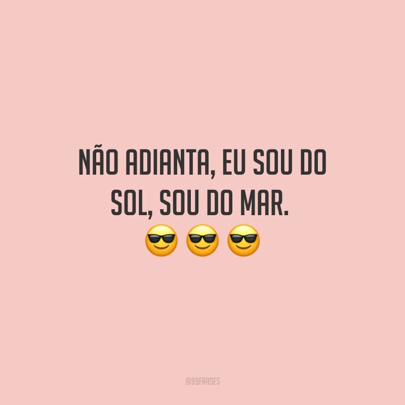 Não adianta, eu sou do sol, sou do mar. 