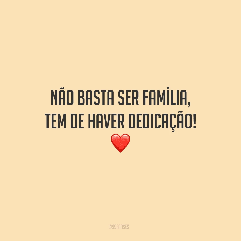 Não basta ser família, tem de haver dedicação!