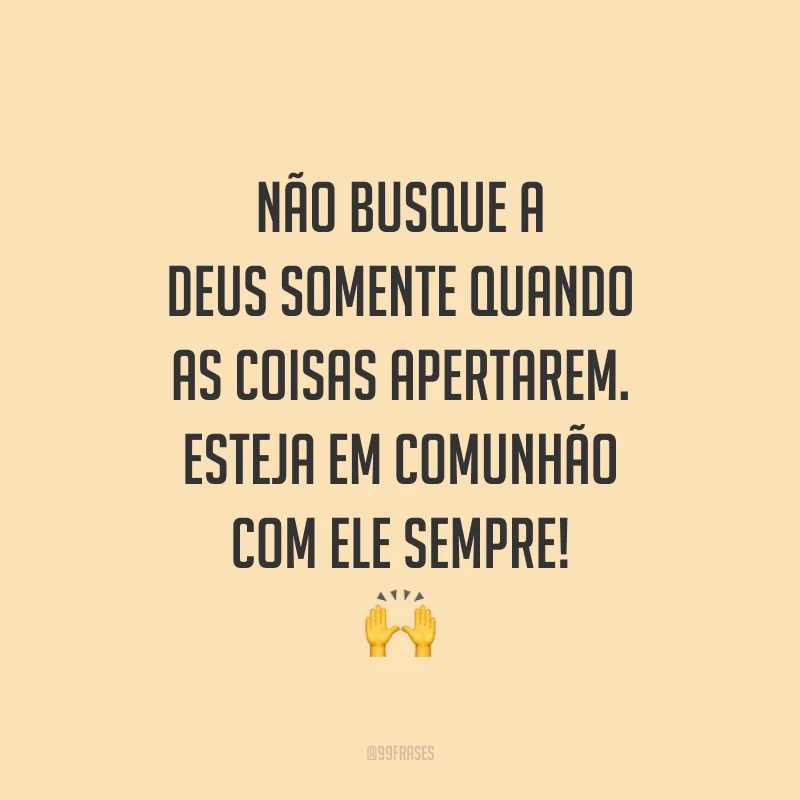 Não busque a Deus somente quando as coisas apertarem. Esteja em comunhão com Ele sempre! 🙌