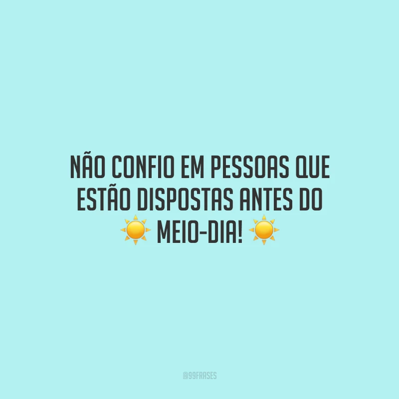 Não confio em pessoas que estão dispostas antes do meio-dia!