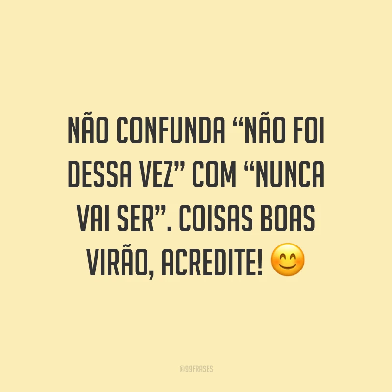 Não confunda “não foi dessa vez” com “nunca vai ser”. Coisas boas virão, acredite! ?