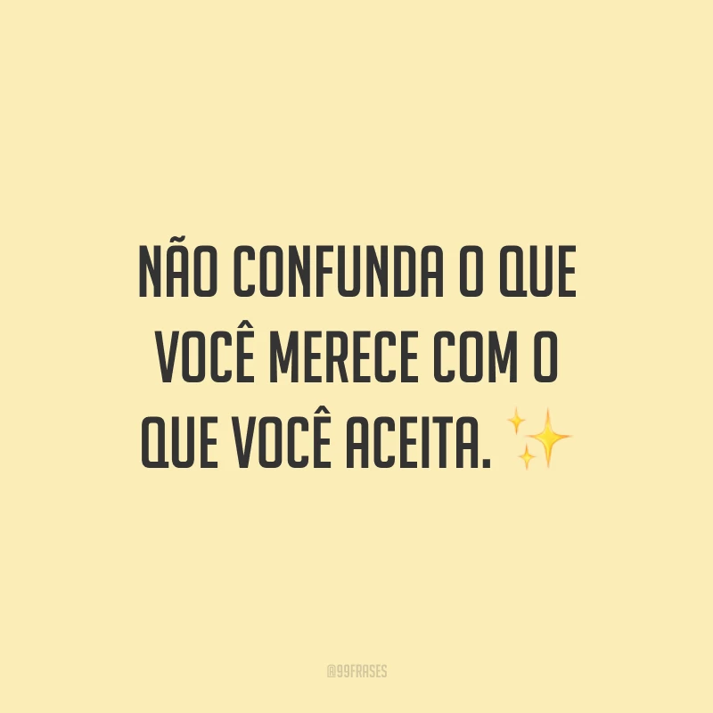 Não confunda o que você merece com o que você aceita. ✨