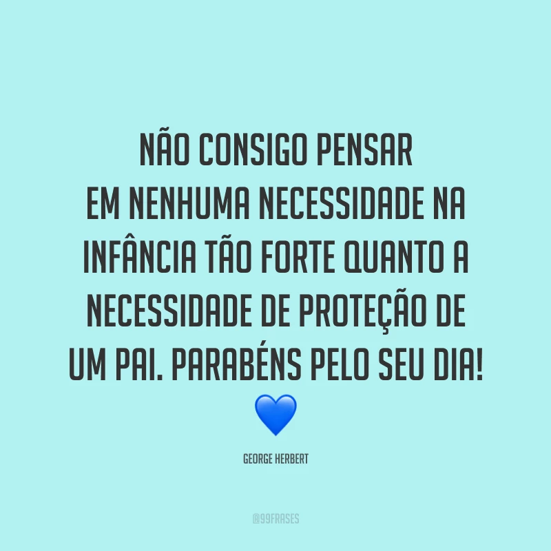 Não consigo pensar em nenhuma necessidade na infância tão forte quanto a necessidade de proteção de um pai. Parabéns pelo seu dia! 💙