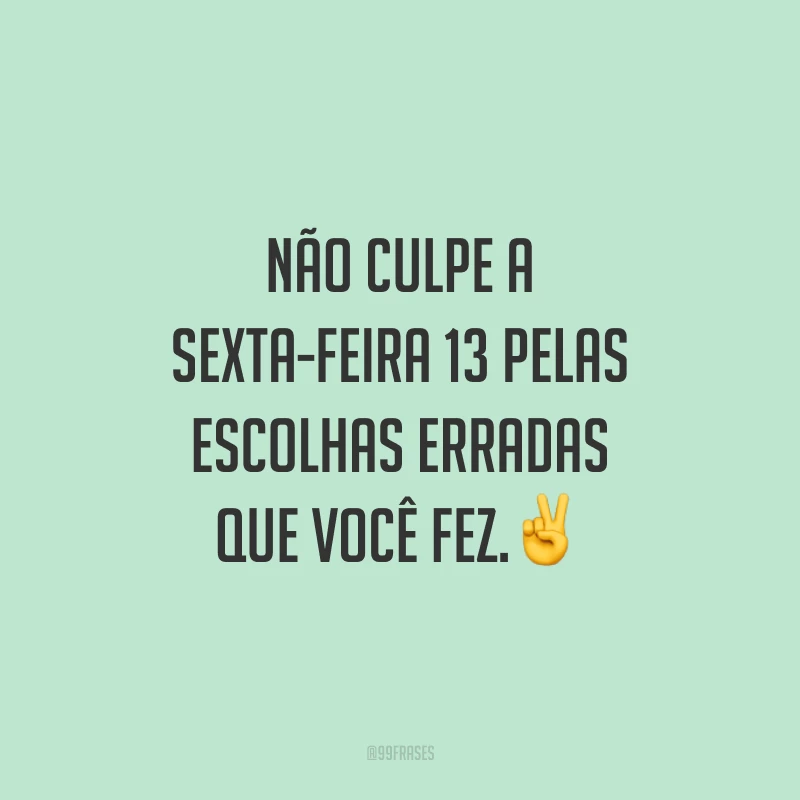 Não culpe a sexta-feira 13 pelas escolhas erradas que fez. ✌️