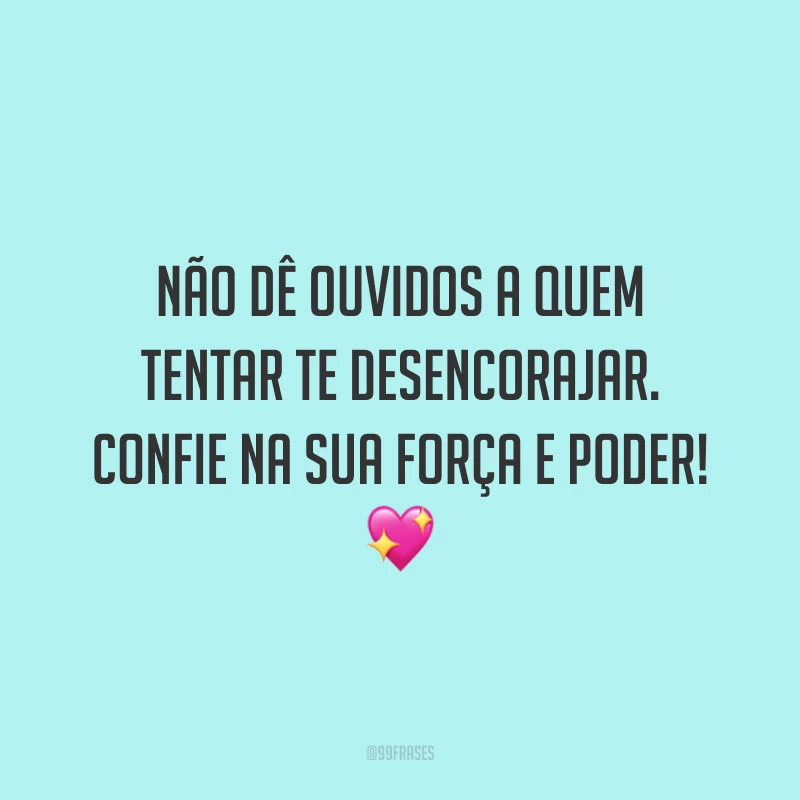 Não dê ouvidos a quem tentar te desencorajar. Confie na sua força e poder!