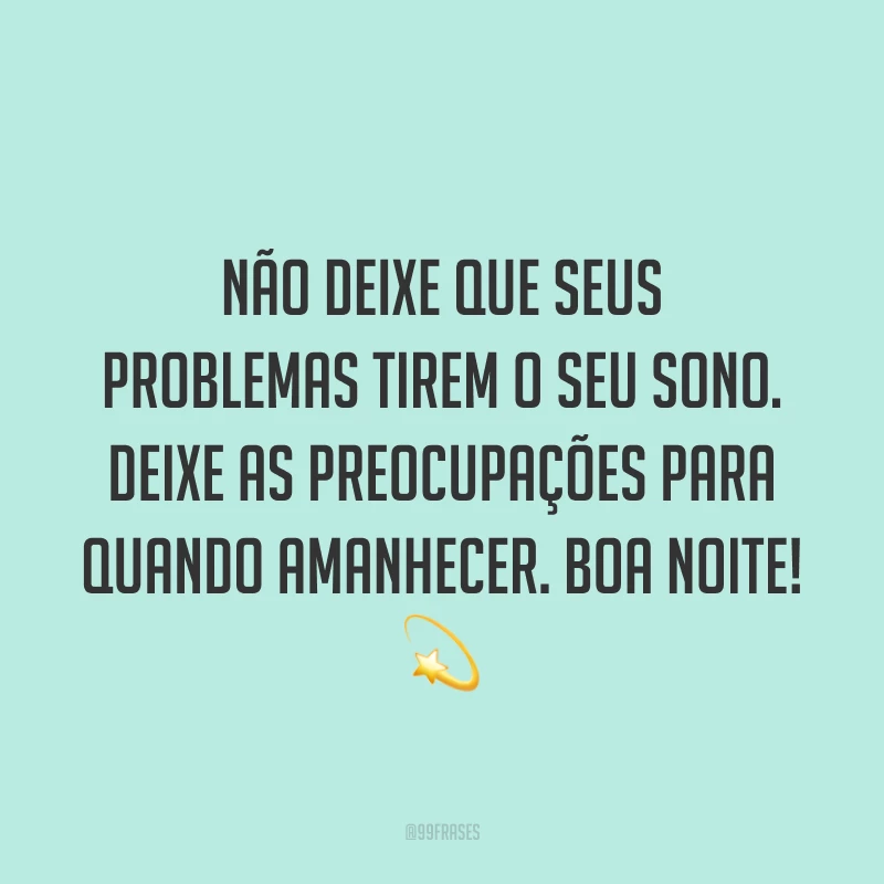 Não deixe que seus problemas tirem o seu sono. Deixe as preocupações para quando amanhecer. Boa noite! 💫
