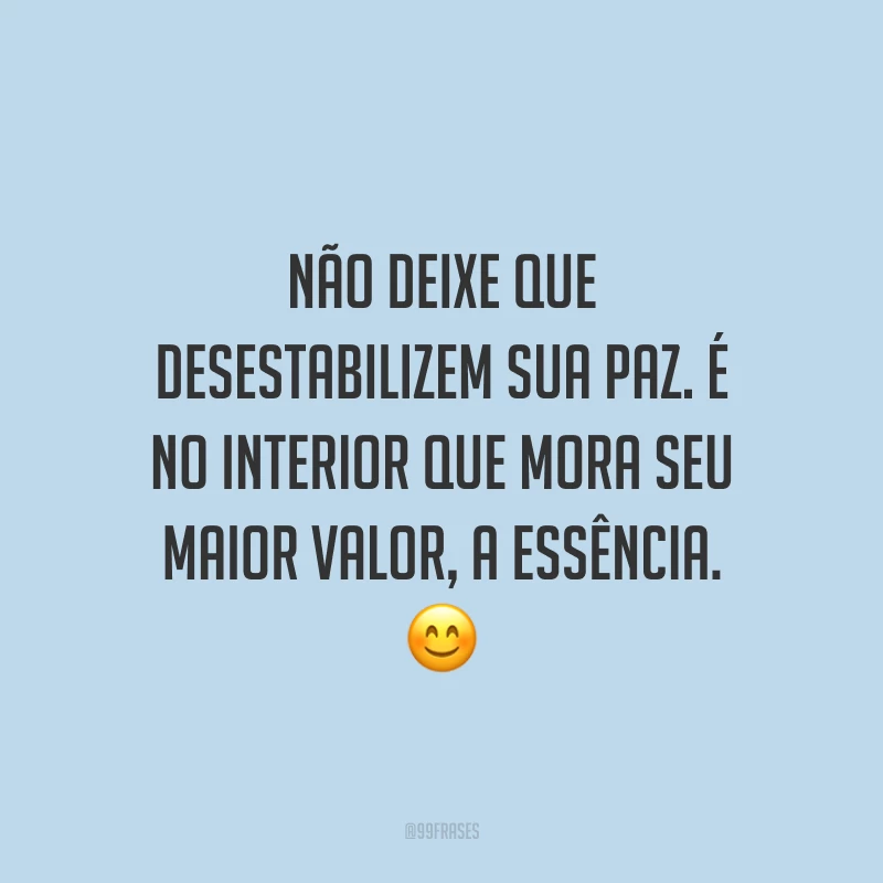 Não deixe que desestabilizem sua paz. É no interior que mora seu maior valor, a essência.