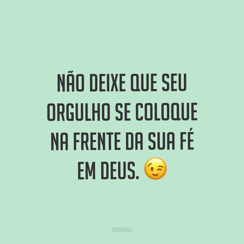 Não deixe que seu orgulho se coloque na frente da sua fé em Deus. ?