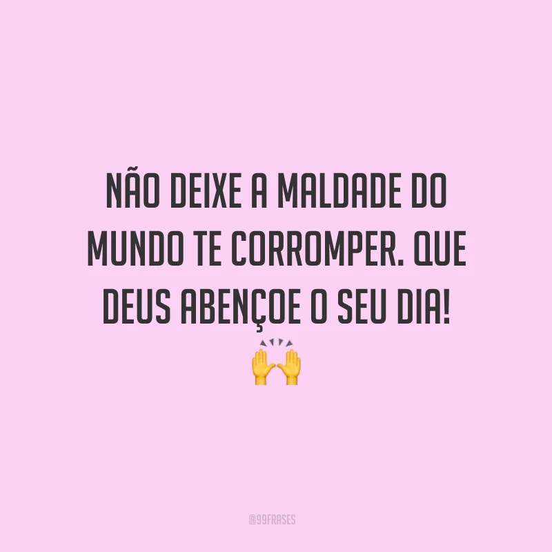 Não deixe a maldade do mundo te corromper. Que Deus abençoe o seu dia! ?