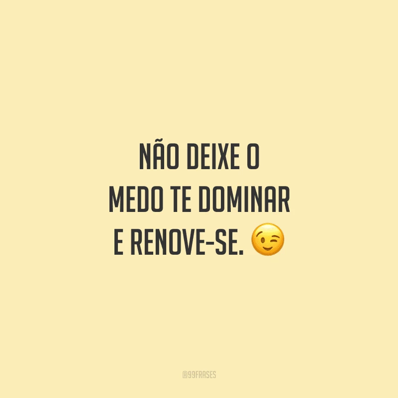 Não deixe o medo te dominar e renove-se. 