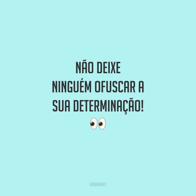 Não deixe ninguém ofuscar a sua determinação! 