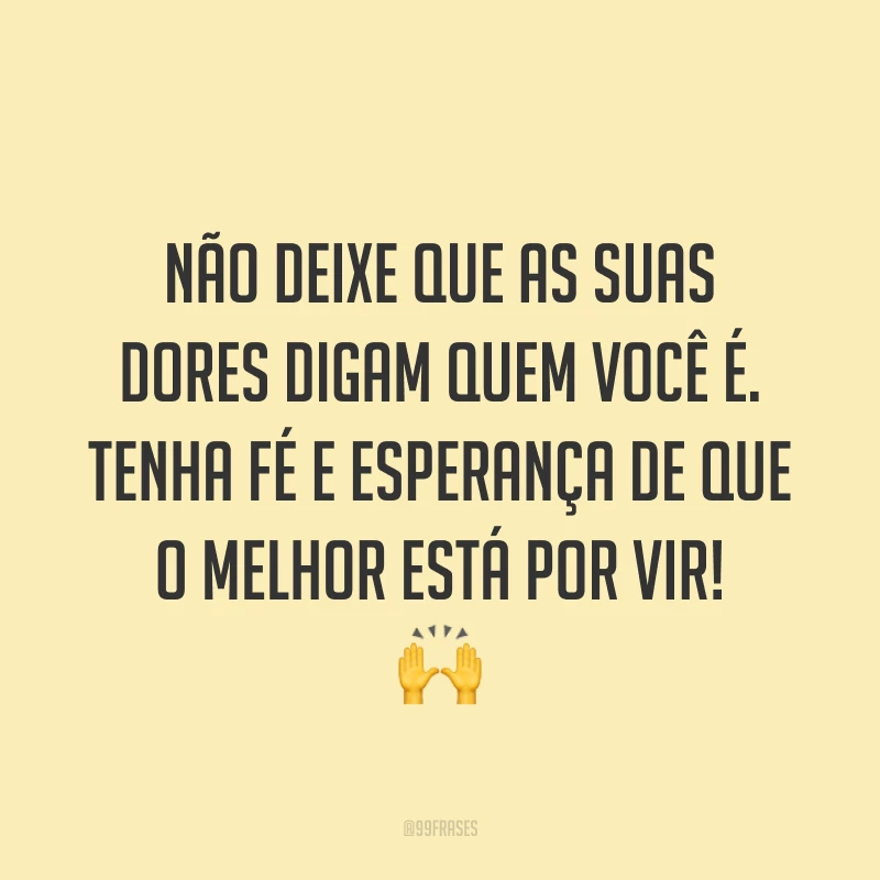 Não deixe que as suas dores digam quem você é. Tenha fé e esperança de que o melhor está por vir! ?