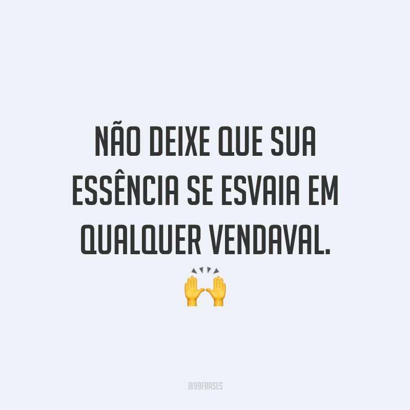 Não deixe que sua essência se esvaia em qualquer vendaval. 🙌