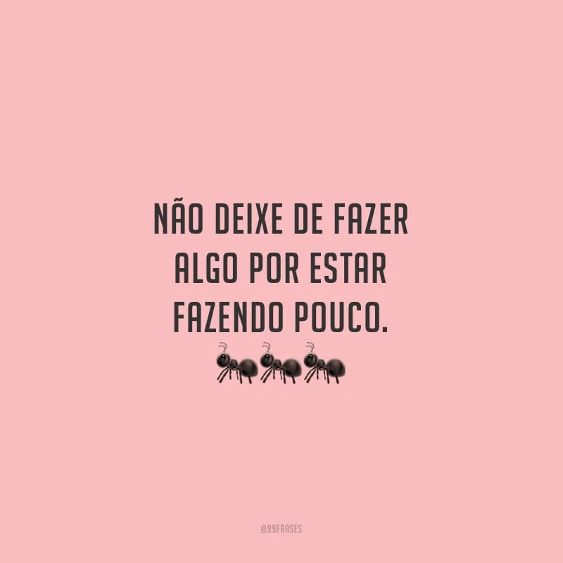 Não deixe de fazer algo por estar fazendo pouco.