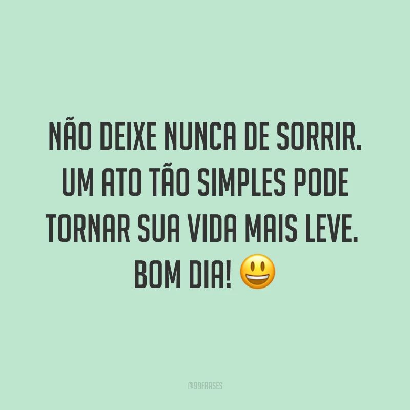 Não deixe nunca de sorrir. Um ato tão simples pode tornar sua vida mais leve. Bom dia! ?
