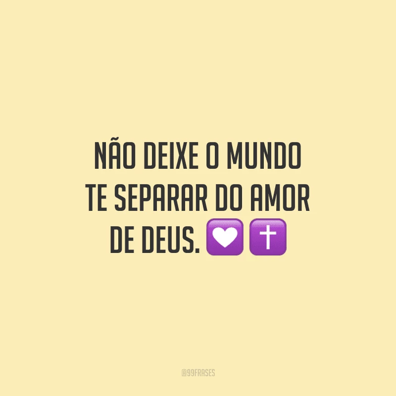 Não deixe o mundo te separar do amor de Deus.

