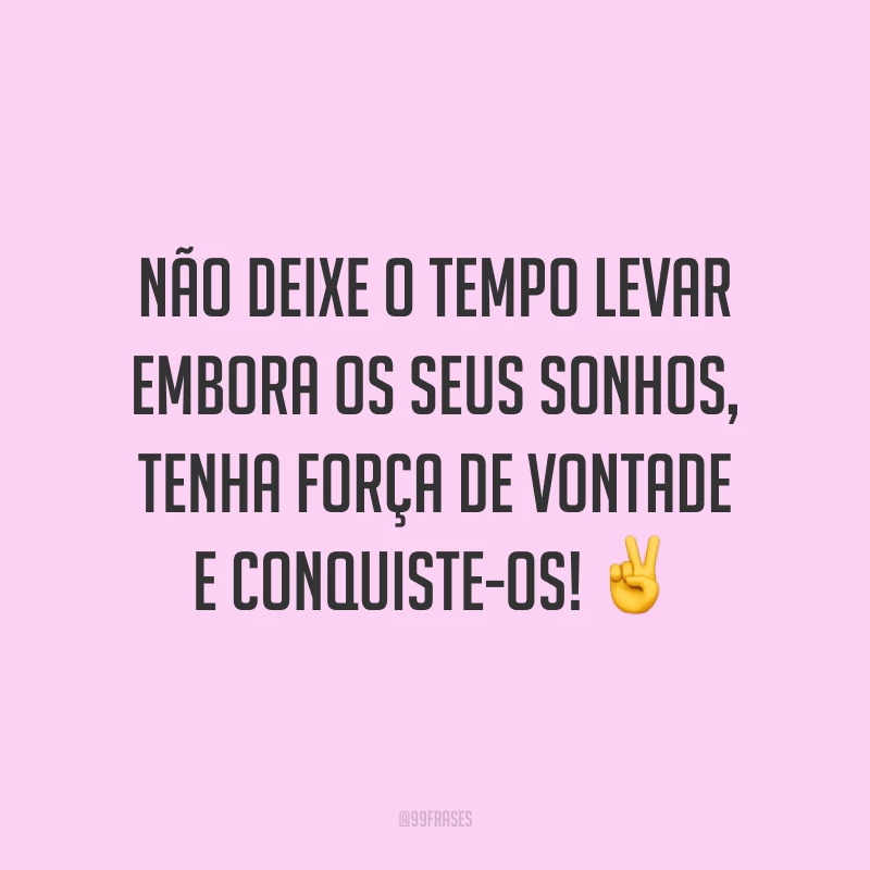 Não deixe o tempo levar embora os seus sonhos, tenha força de vontade e conquiste-os! ✌