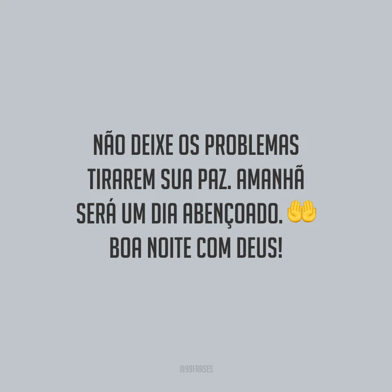 Não deixe os problemas tirarem sua paz. Amanhã será um dia abençoado. Boa noite com Deus!