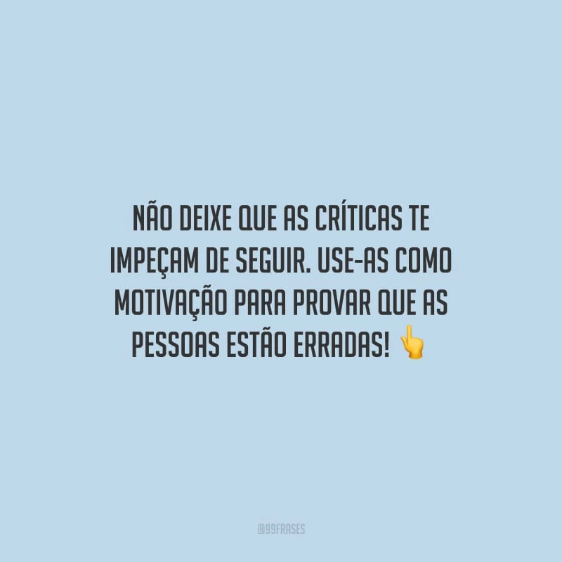 Não deixe que as críticas te impeçam de seguir. Use-as como motivação para provar que as pessoas estão erradas!