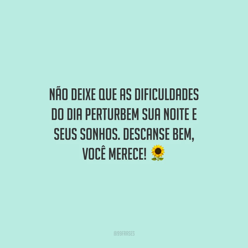 Não deixe que as dificuldades do dia perturbem sua noite e seus sonhos. Descanse bem, você merece!