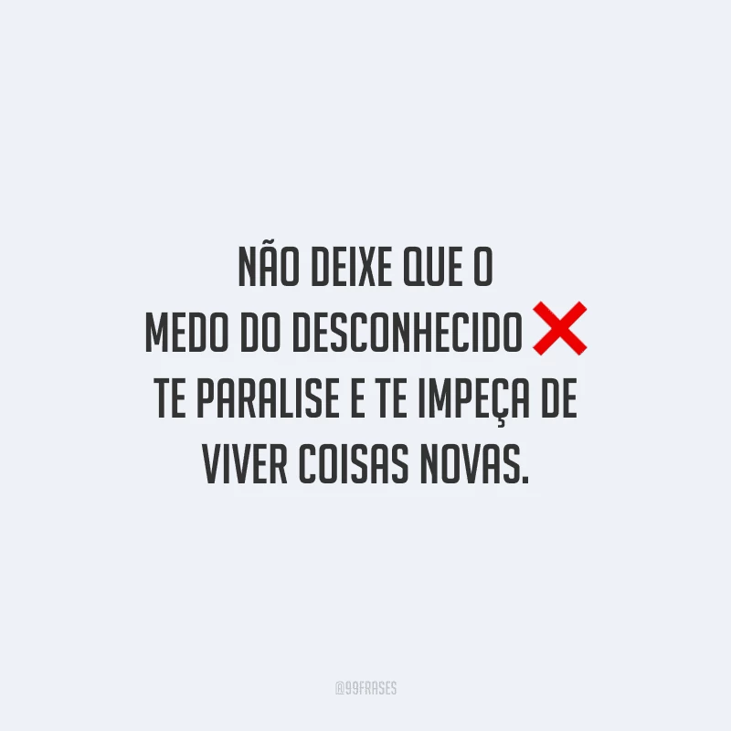 Não deixe que o medo do desconhecido te paralise e te impeça de viver coisas novas.