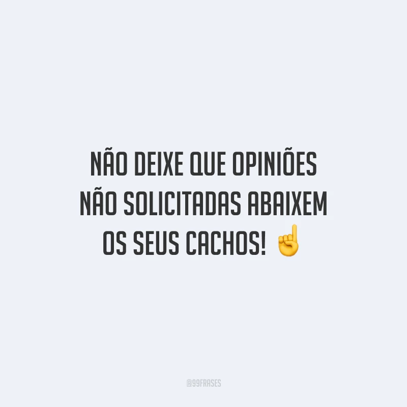 Não deixe que opiniões não solicitadas abaixem os seus cachos!