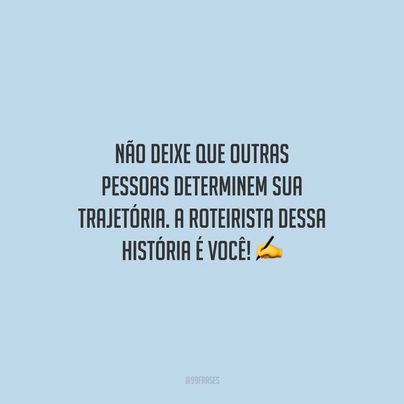Não deixe que outras pessoas determinem sua trajetória. A roteirista dessa história é você!