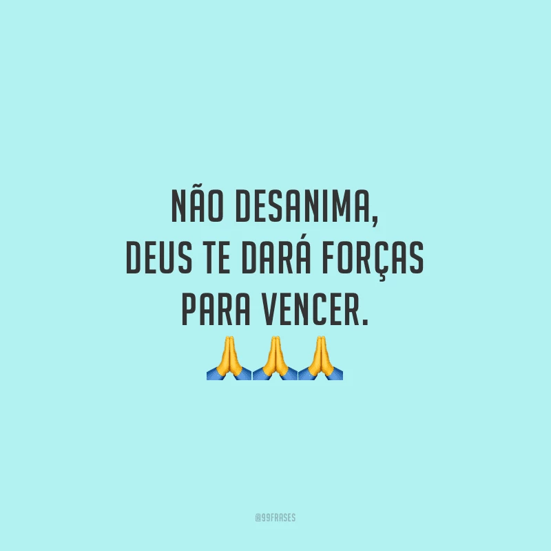 Não desanima, Deus te dará forças para vencer.