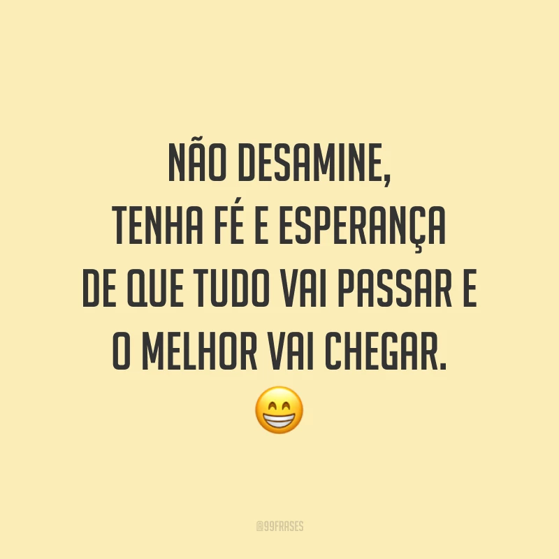Não desamine, tenha fé e esperança de que tudo vai passar e o melhor vai chegar. ?