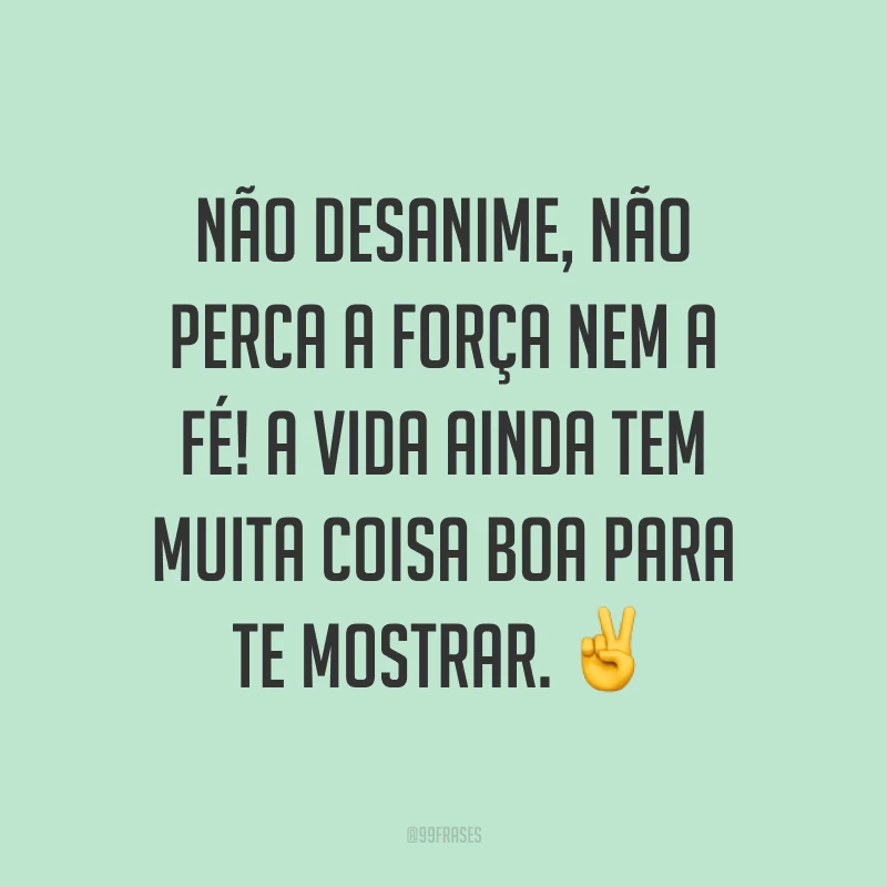 Não desanime, não perca a força nem a fé! A vida ainda tem muita coisa boa para te mostrar. ✌
