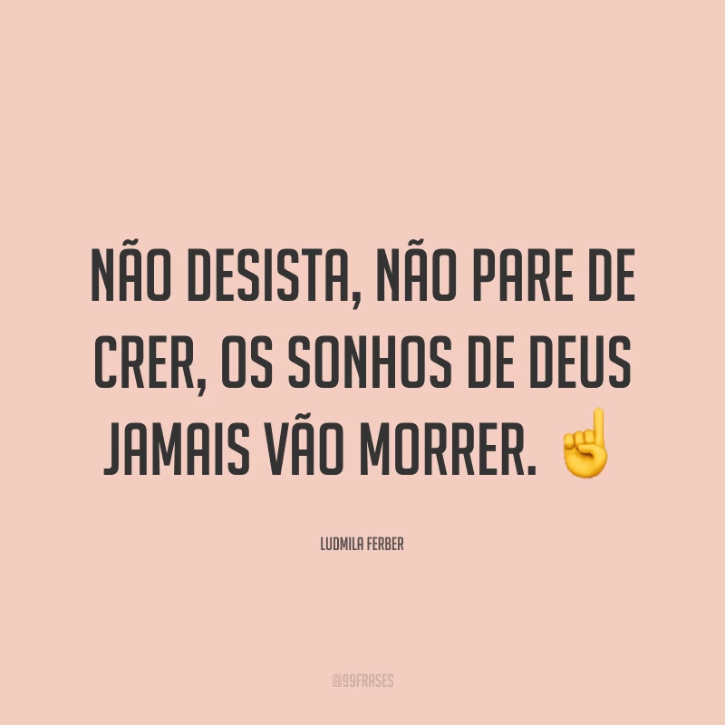Não desista, não pare de crer, os sonhos de Deus jamais vão morrer. ☝