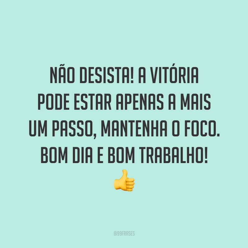 Não desista! A vitória pode estar apenas a mais um passo, mantenha o foco. Bom dia e bom trabalho!