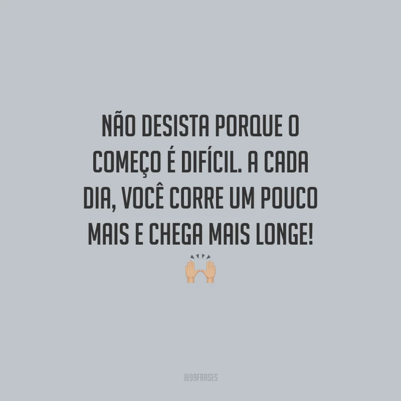 Não desista porque o começo é difícil. A cada dia, você corre um pouco mais e chega mais longe!