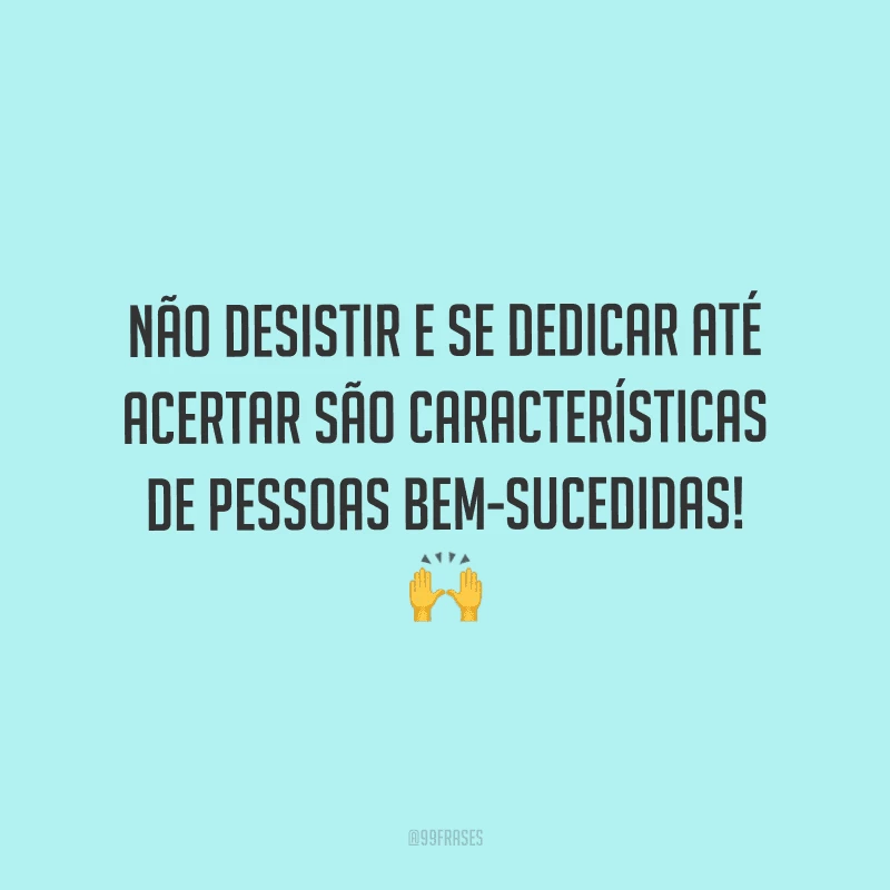 Não desistir e se dedicar até acertar são características de pessoas bem-sucedidas!