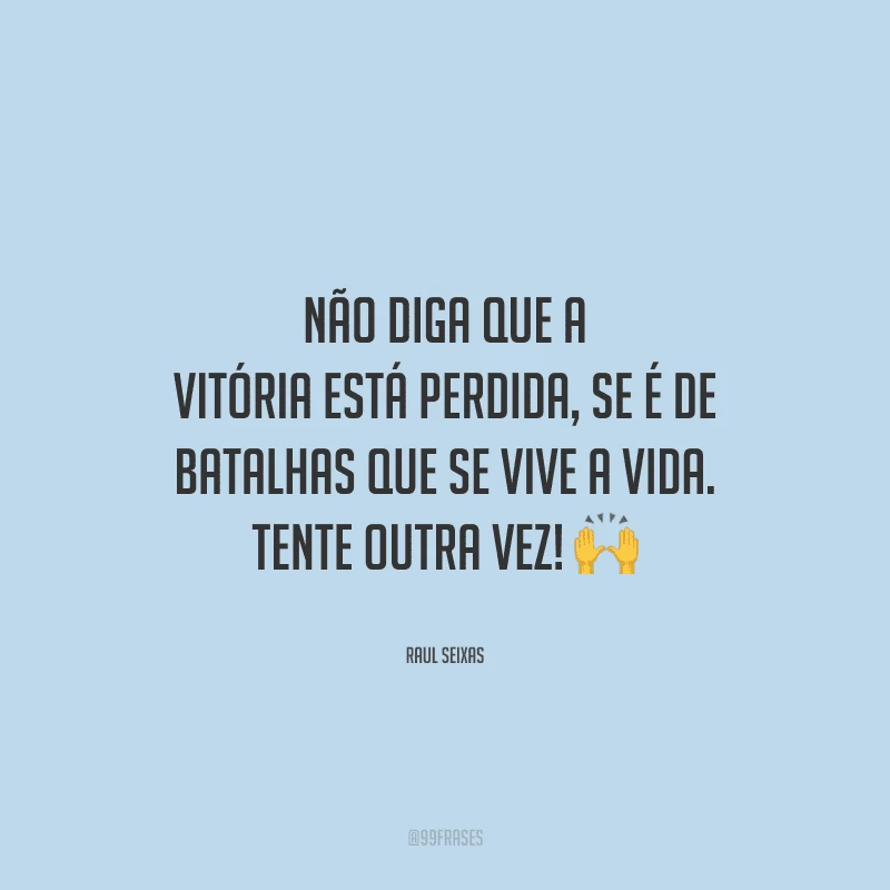 Não diga que a vitória está perdida, se é de batalhas que se vive a vida. Tente outra vez! 