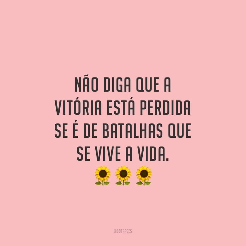 Não diga que a vitória está perdida se é de batalhas que se vive a vida. 