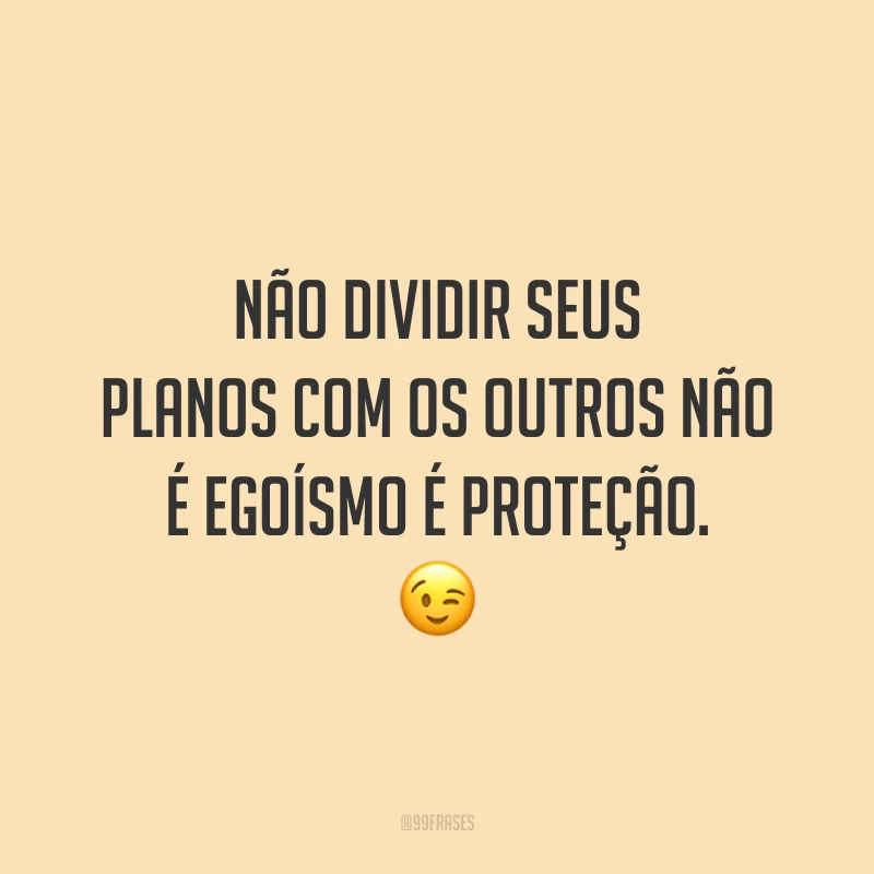 Não dividir seus planos com os outros não é egoísmo é proteção. 😉