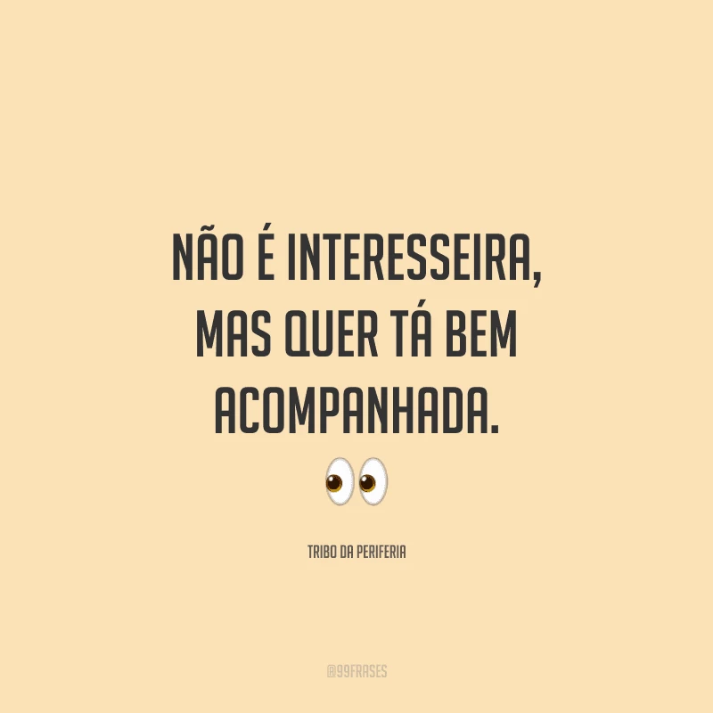 Não é interesseira, mas quer tá bem acompanhada.